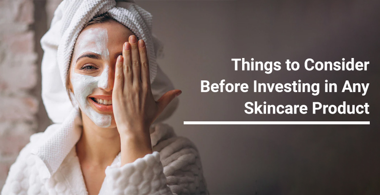 Things to Consider Before Investing in any Skincare Product