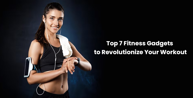 Top 7 Fitness Gadgets to Revolutionize Your Workout