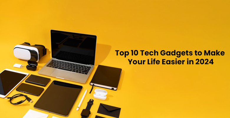 Top 10 Tech Gadgets to Make Your Life Easier in 2024