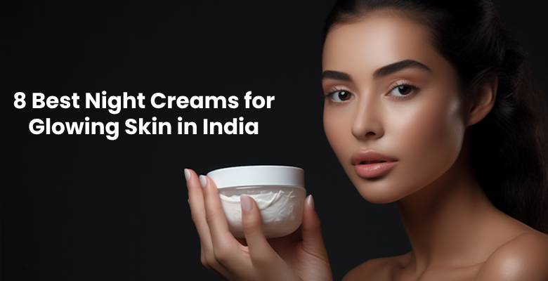 8 Best Night Creams for Glowing Skin in India