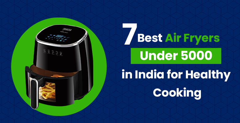 7 Best Air Fryers Under 5000 in India for Healthy Cooking